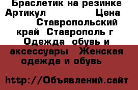  Браслетик на резинке	 Артикул: bras_35-2	 › Цена ­ 450 - Ставропольский край, Ставрополь г. Одежда, обувь и аксессуары » Женская одежда и обувь   